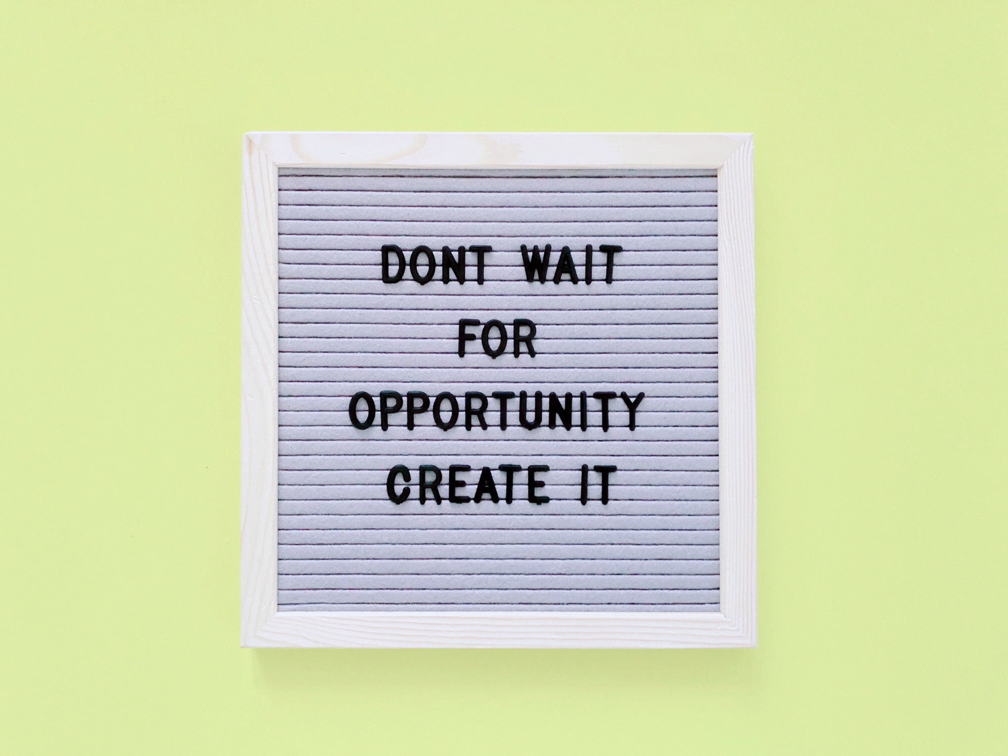 Don’t wait for opportunity