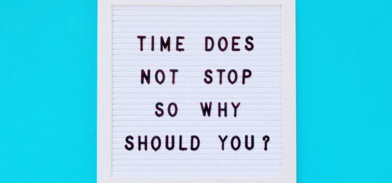 Time does not stop so why should you