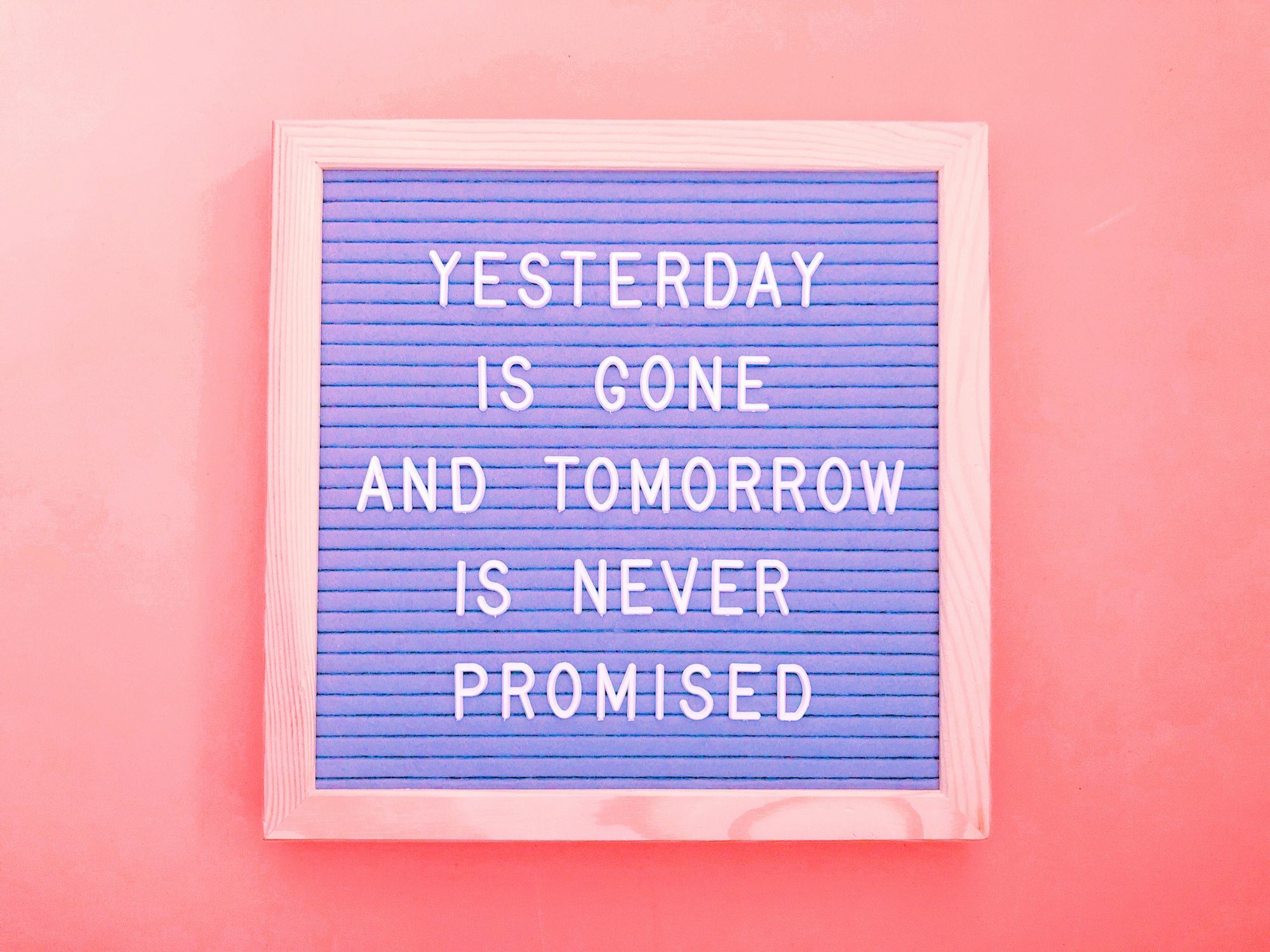 Yesterday is gone and tomorrow is never promised.
