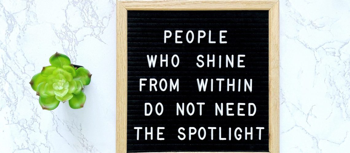 People who shine from within do not need the spotlight